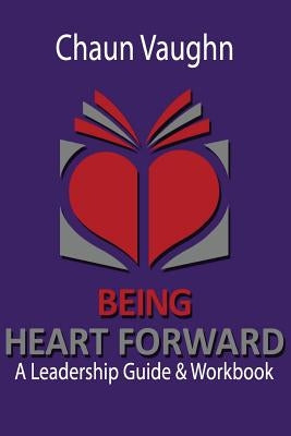Being Heart Forward: An Others Centered Leadership Guide and Workbook by Vaughn, Chaun