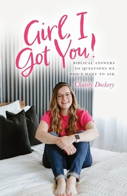 Girl, I Got You!: Biblical answers to questions we don't want to ask by Dockery, Charity