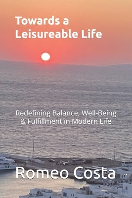 Towards a Leisurable Life: Redefining Balance, Well-Being & Fulfillment in Modern Life by Costa, Romeo