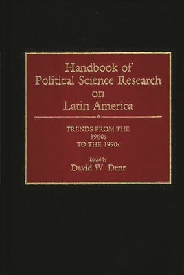 Handbook of Political Science Research on Latin America: Trends from the 1960s to the 1990s by Dent, David W.