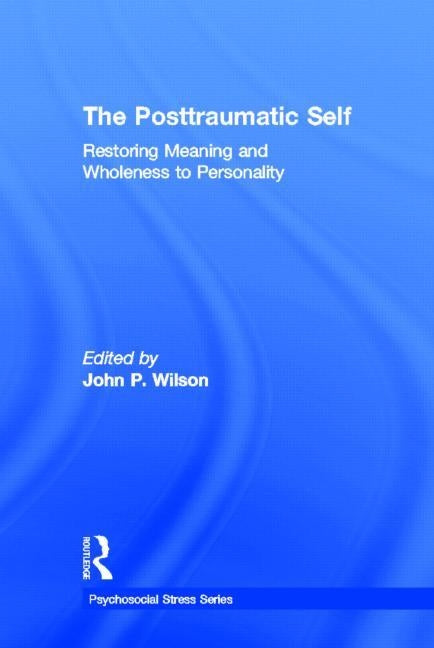 The Posttraumatic Self: Restoring Meaning and Wholeness to Personality by Wilson, John P.