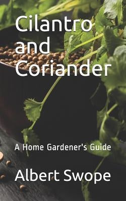 Cilantro and Coriander: A Home Gardener's Guide by Swope, Albert