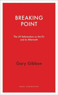 Breaking Point: The UK Referendum on the Eu and Its Aftermath by Gibbon, Gary