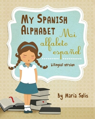 My Spanish Alphabet/Mi Alfabeto Español: (A fun and educational guide for first time readers) by Solís, María