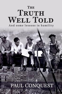 The Truth Well Told: And Some Lessons in Humility by Conquest, Paul