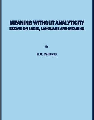 Meaning Without Analyticity: Essays on Logic, Language and Meaning by Callaway, H. G.