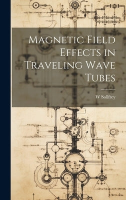 Magnetic Field Effects in Traveling Wave Tubes by Sollfrey, W.