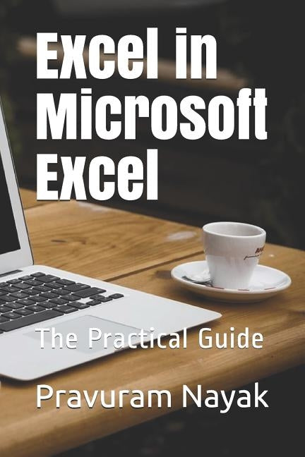 Excel in Microsoft Excel: The Practical Guide by Nayak, Pravuram