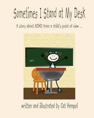 Sometimes I Stand at My Desk!: ADHD, children, school, IEP by Hempel, Cat