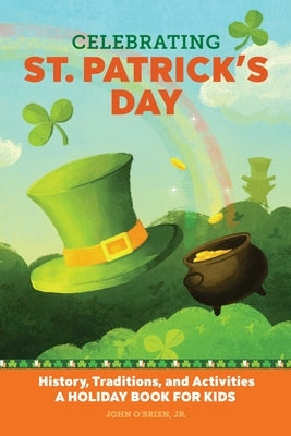 Celebrating St. Patrick's Day: History, Traditions, and Activities - A Holiday Book for Kids by O'Brien Jr, John
