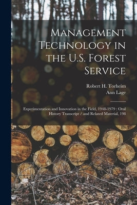Management Technology in the U.S. Forest Service: Experimentation and Innovation in the Field, 1948-1979: Oral History Transcript / and Related Materi by Lage, Ann
