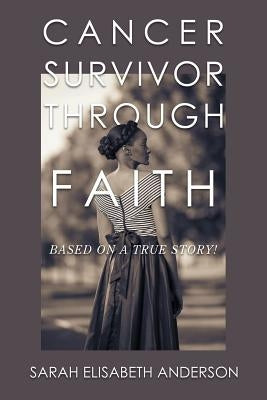 Cancer Survivor Through Faith: Based on a True Story! by Anderson, Sarah Elisabeth