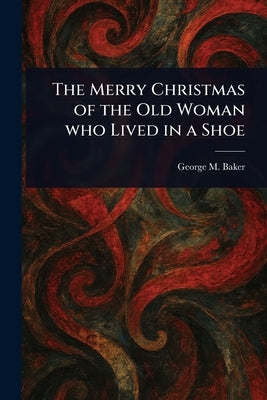 The Merry Christmas of the Old Woman Who Lived in a Shoe by Baker, George M. (George Melville)