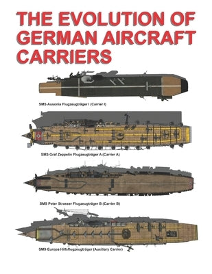 The Evolution of German Aircraft Carriers: Die Entwicklung Deutscher Flugzeugträger by Ayala, Luis