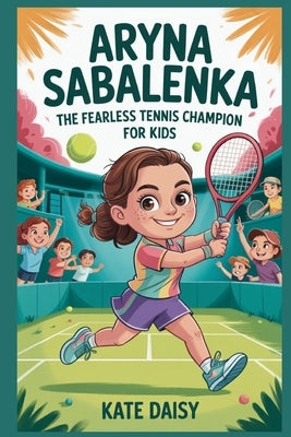 Aryna Sabalenka: The fearless tennis champion for kids by Daisy, Kate
