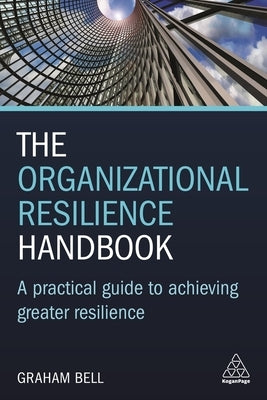 The Organizational Resilience Handbook: A Practical Guide to Achieving Greater Resilience by Bell, Graham