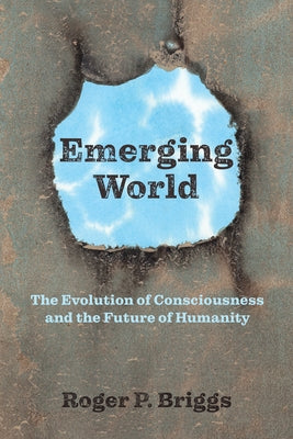 Emerging World: The Evolution of Consciousness and the Future of Humanity by Briggs, Roger