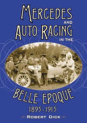 Mercedes and Auto Racing in the Belle Epoque, 1895-1915 by Dick, Robert