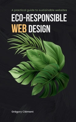 Eco-responsible web design: A practical guide to substainable websites by Clément, Grégory