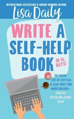 How to Write a Self-Help Book in 14 Days: The proven step-by-step plan to easily write your nonfiction book -- from the bestselling author coach by Daily, Lisa