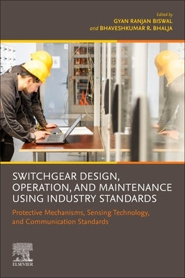 Switchgear Design, Operation, and Maintenance Using Industry Standards: Protective Mechanisms, Sensing Technology, and Communication Standards by Biswal, Gyan Ranjan