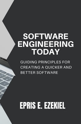 Software Engineering today: Guiding principles for creating a quicker and better software by Ezekiel, Epris E.