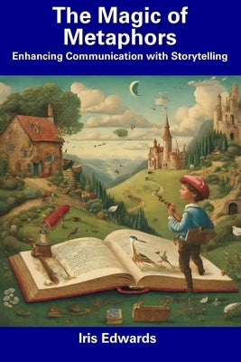 The Magic of Metaphors: Enhancing Communication with Storytelling by Edwards, Iris