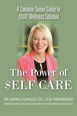 The Power of $elf Care: A Common Sense Guide to YOUR Wellness Solution by Gahles DC, Cch Nancy