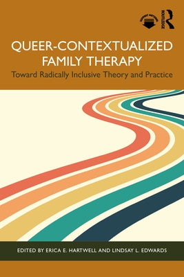 Queer-Contextualized Family Therapy: Toward Radically Inclusive Theory and Practice by Hartwell, Erica E.