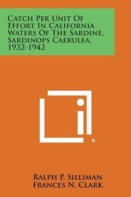 Catch Per Unit of Effort in California Waters of the Sardine, Sardinops Caerulea, 1932-1942 by Silliman, Ralph P.