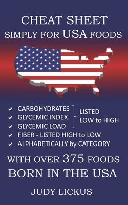 Cheat Sheet Simply for USA Foods: CARBOHYDRATE, GLYCEMIC INDEX, GLYCEMIC LOAD FOODS Listed from LOW to HIGH + High FIBER FOODS Listed from HIGH TO LOW by Lickus, Judy