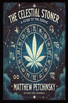 The Celestial Stoner: A Guide to the Zodiac by Petchinsky, Matthew