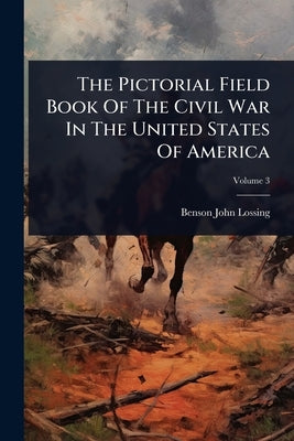 The Pictorial Field Book Of The Civil War In The United States Of America by Lossing, Benson John