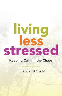 Living Less Stressed: Keeping Calm in the Chaos by Ryan, Jerry