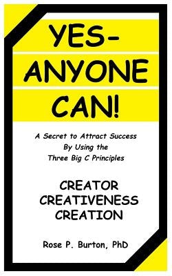 Yes-Anyone Can!: A Secret to Attract Success By Using the Three Big C Principles by Burton, Rose P.