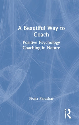 A Beautiful Way to Coach: Positive Psychology Coaching in Nature by Parashar, Fiona