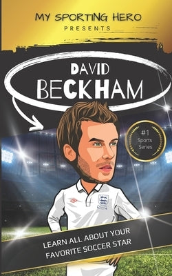 My Sporting Hero: David Beckham: Learn all about your favorite soccer star by Green, Rob