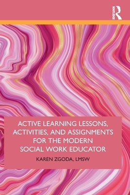 Active Learning Lessons, Activities, and Assignments for the Modern Social Work Educator by Zgoda, Karen