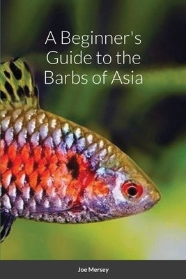 A Beginner's Guide to the Barbs of Asia by Mersey, Joe