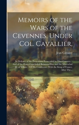 Memoirs of the Wars of the Cevennes, Under Col. Cavallier,: in Defence of the Protestants Persecuted in That Country.: And of the Peace Concluded Betw by Cavalier, Jean 1681-1740