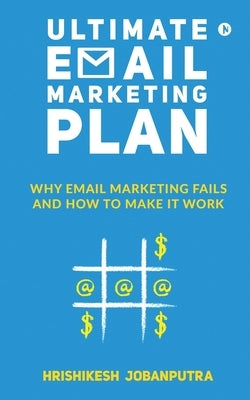 Ultimate Email Marketing Plan: Why Email Marketing Fails And How To Make it Work by Hrishikesh Jobanputra