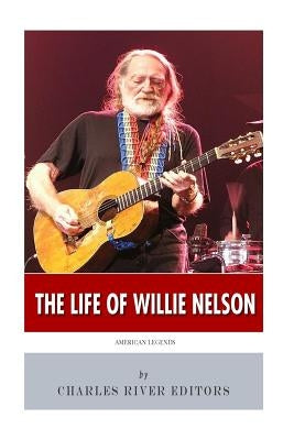 American Legends: The Life of Willie Nelson by Charles River Editors