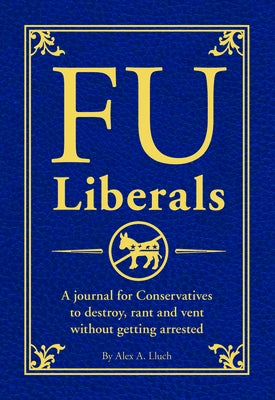 Fu Liberals: A Journal for Conservatives to Destroy, Rant and Vent Without Getting Arrested by Lluch, Alex A.