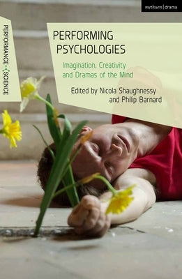 Performing Psychologies: Imagination, Creativity and Dramas of the Mind by Shaughnessy, Nicola