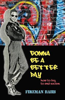 Gonna Be a Better Day: How to Try to End Racism by Bahb, Fireman