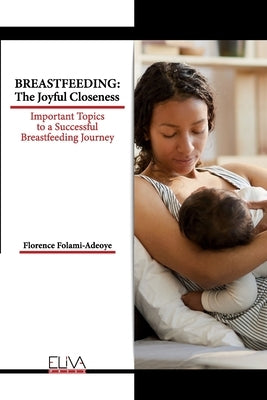 Breastfeeding: The Joyful Closeness: Important Topics to a Successful Breastfeeding Journey by Folami-Adeoye, Florence