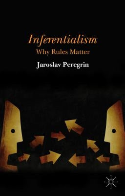 Inferentialism: Why Rules Matter by Peregrin, J.
