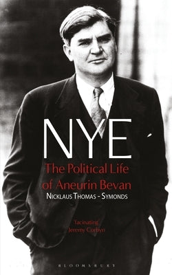 Nye: The Political Life of Aneurin Bevan by Thomas-Symonds, Nick