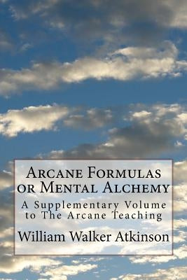 Arcane Formulas or Mental Alchemy: A Supplementary Volume to The Arcane Teaching by Waller, Mel