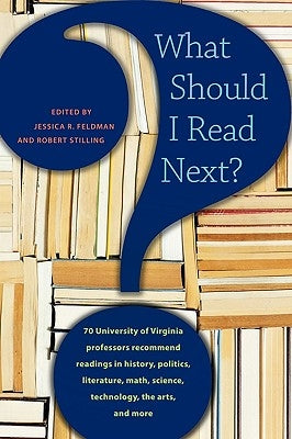 What Should I Read Next?: 70 University of Virginia Professors Recommend Readings in History, Politics, Literature, Math, Science, Technology, T by Feldman, Jessica R.